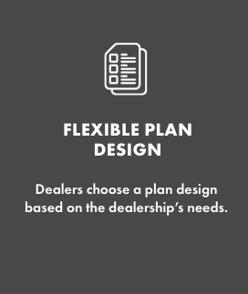 FLEXIBLE PLAN DESIGN   Dealers choose a plan design based on the dealership’s needs. 